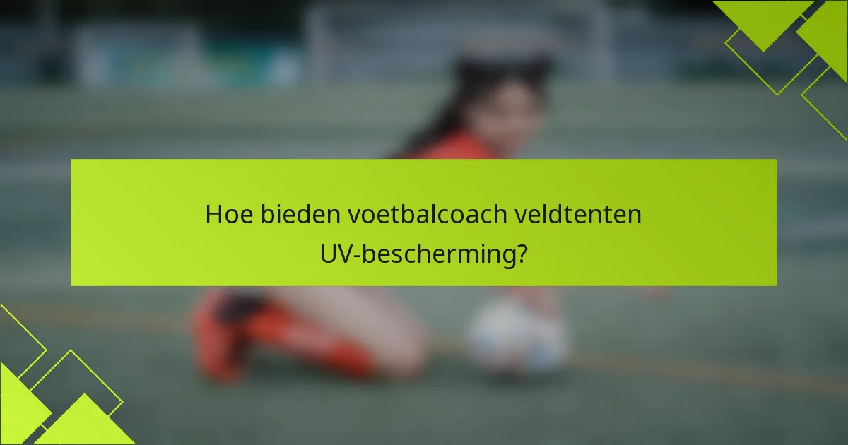 Hoe bieden voetbalcoach veldtenten UV-bescherming?