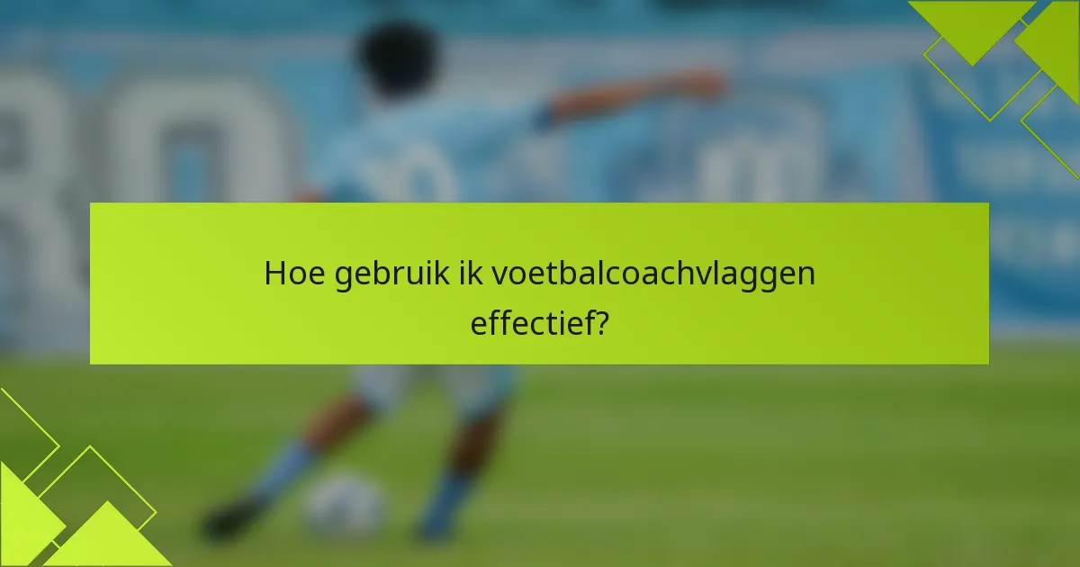 Hoe gebruik ik voetbalcoachvlaggen effectief?