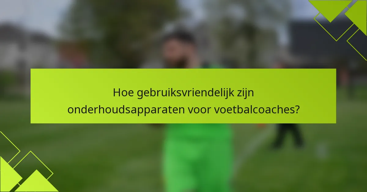 Hoe gebruiksvriendelijk zijn onderhoudsapparaten voor voetbalcoaches?