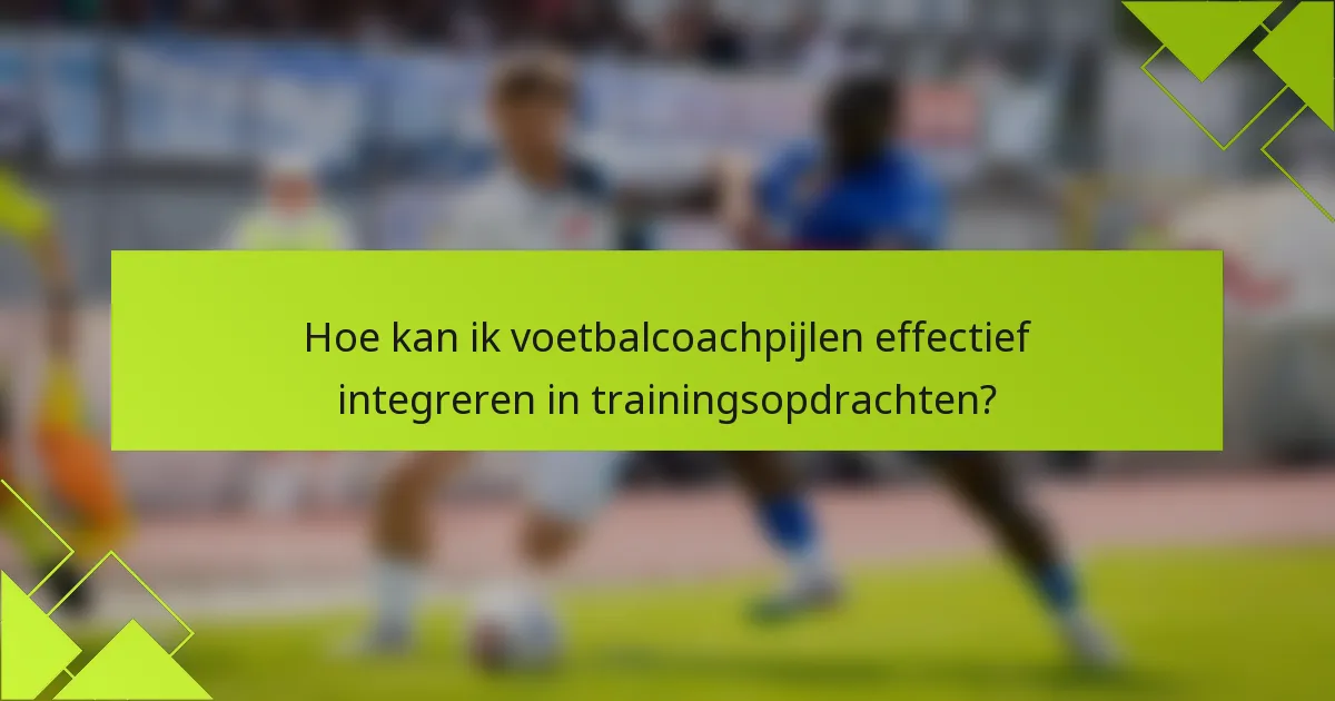 Hoe kan ik voetbalcoachpijlen effectief integreren in trainingsopdrachten?