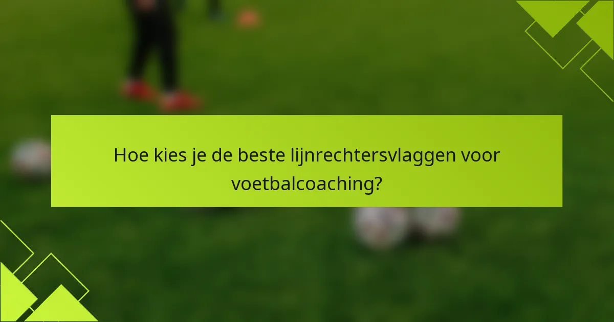 Hoe kies je de beste lijnrechtersvlaggen voor voetbalcoaching?