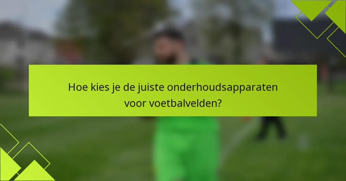Hoe kies je de juiste onderhoudsapparaten voor voetbalvelden?