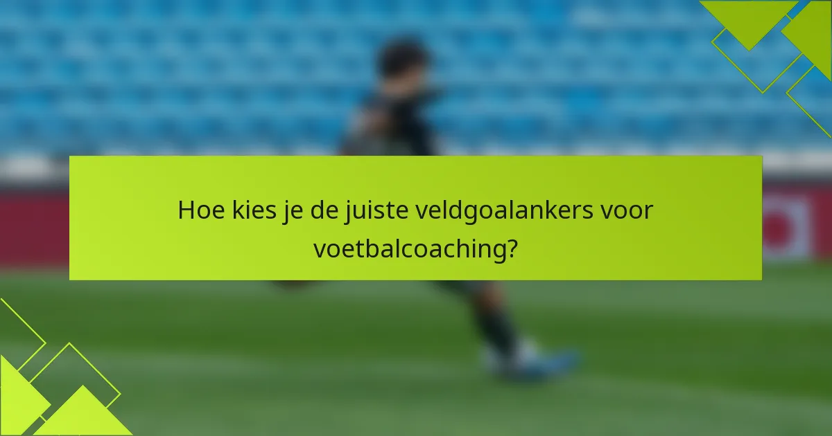 Hoe kies je de juiste veldgoalankers voor voetbalcoaching?