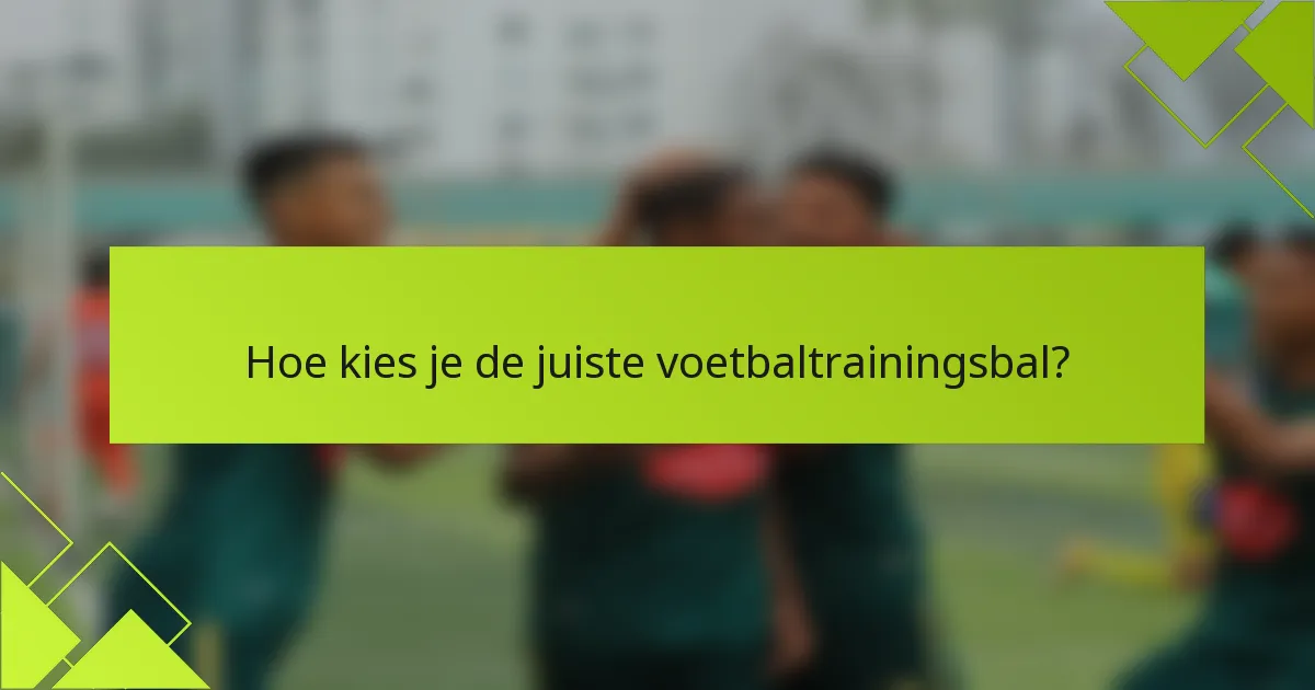 Hoe kies je de juiste voetbaltrainingsbal?