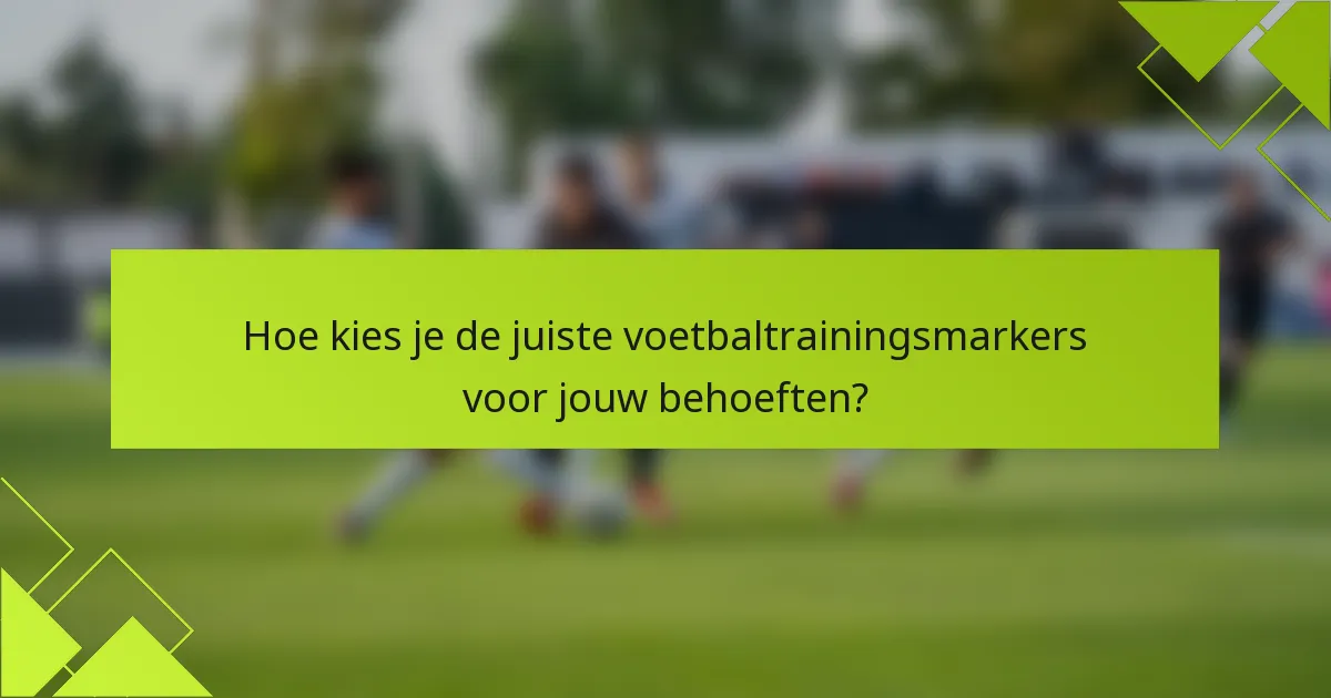 Hoe kies je de juiste voetbaltrainingsmarkers voor jouw behoeften?