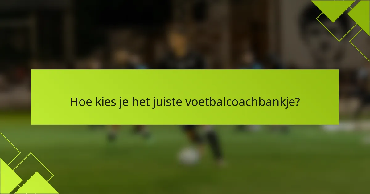 Hoe kies je het juiste voetbalcoachbankje?