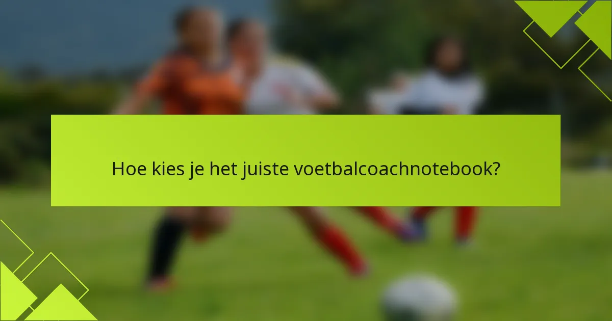Hoe kies je het juiste voetbalcoachnotebook?