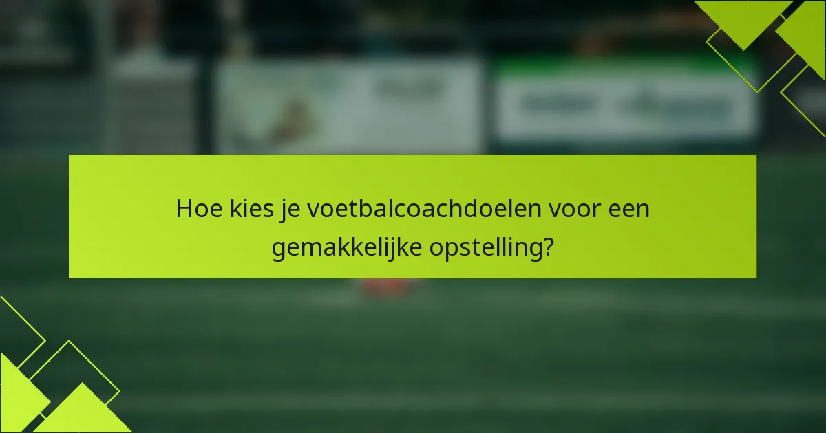 Hoe kies je voetbalcoachdoelen voor een gemakkelijke opstelling?