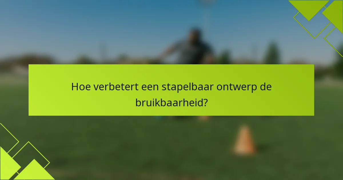 Hoe verbetert een stapelbaar ontwerp de bruikbaarheid?