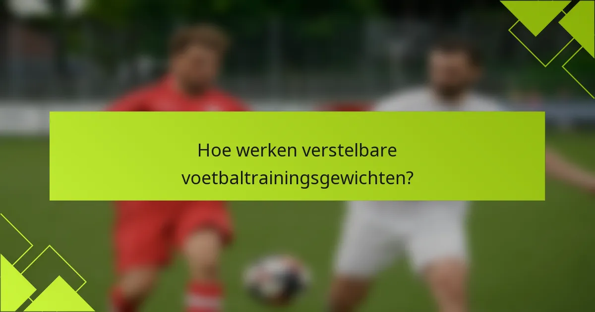 Hoe werken verstelbare voetbaltrainingsgewichten?