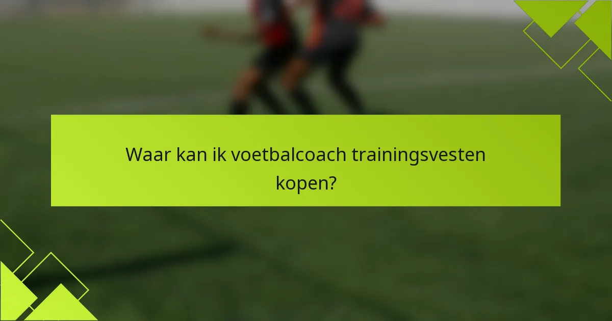 Waar kan ik voetbalcoach trainingsvesten kopen?