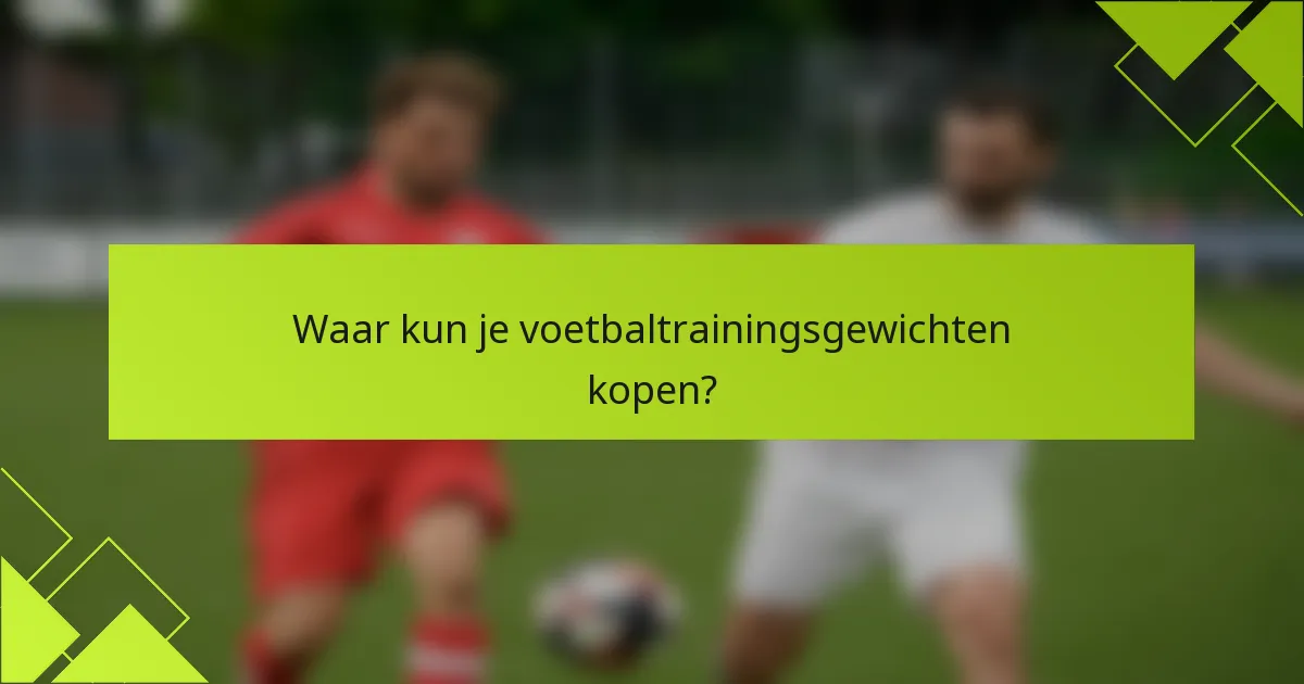 Waar kun je voetbaltrainingsgewichten kopen?