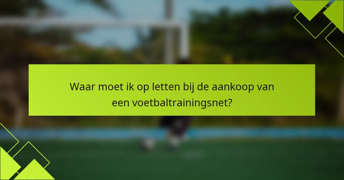 Waar moet ik op letten bij de aankoop van een voetbaltrainingsnet?