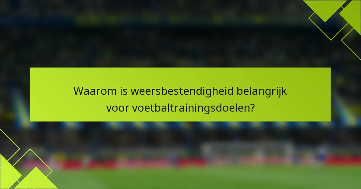 Waarom is weersbestendigheid belangrijk voor voetbaltrainingsdoelen?