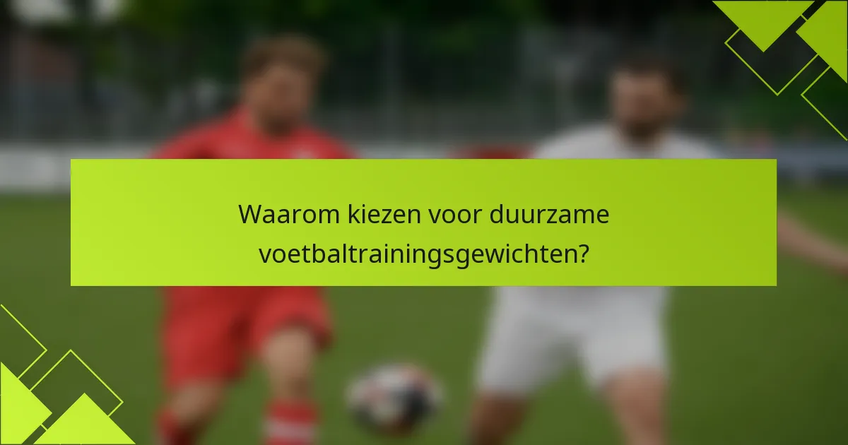 Waarom kiezen voor duurzame voetbaltrainingsgewichten?