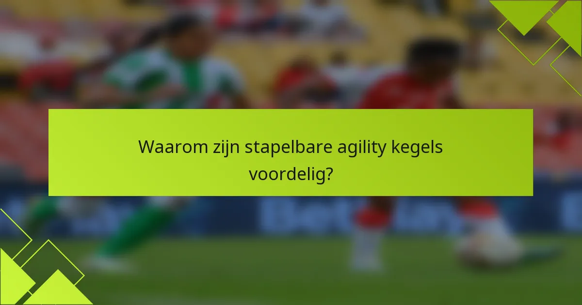 Waarom zijn stapelbare agility kegels voordelig?