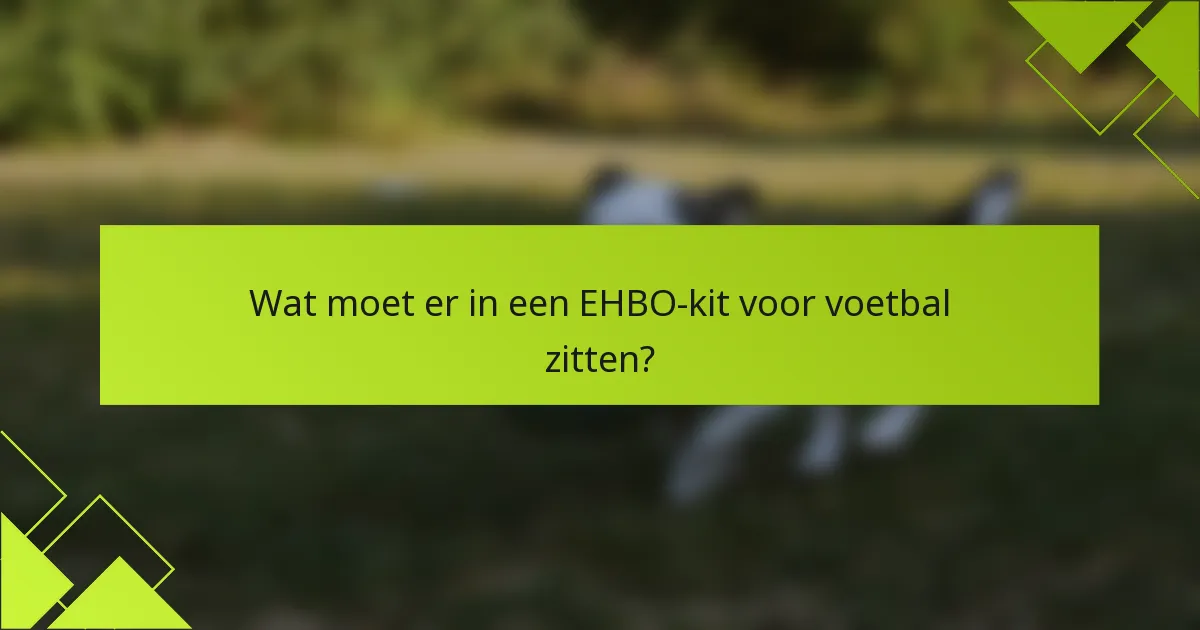 Wat moet er in een EHBO-kit voor voetbal zitten?