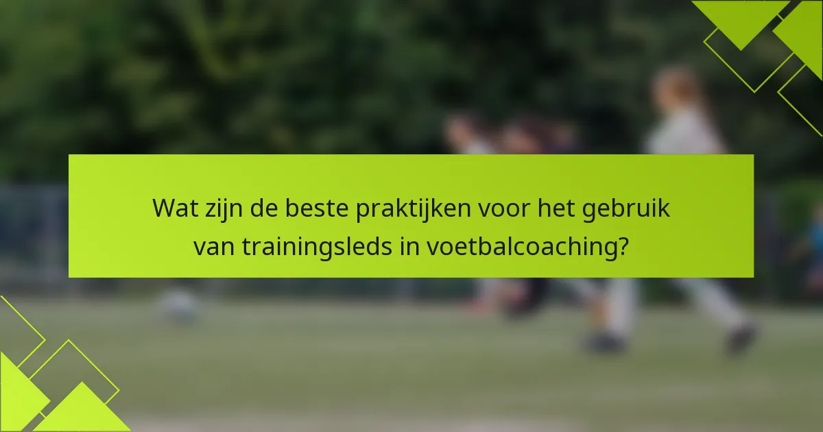 Wat zijn de beste praktijken voor het gebruik van trainingsleds in voetbalcoaching?