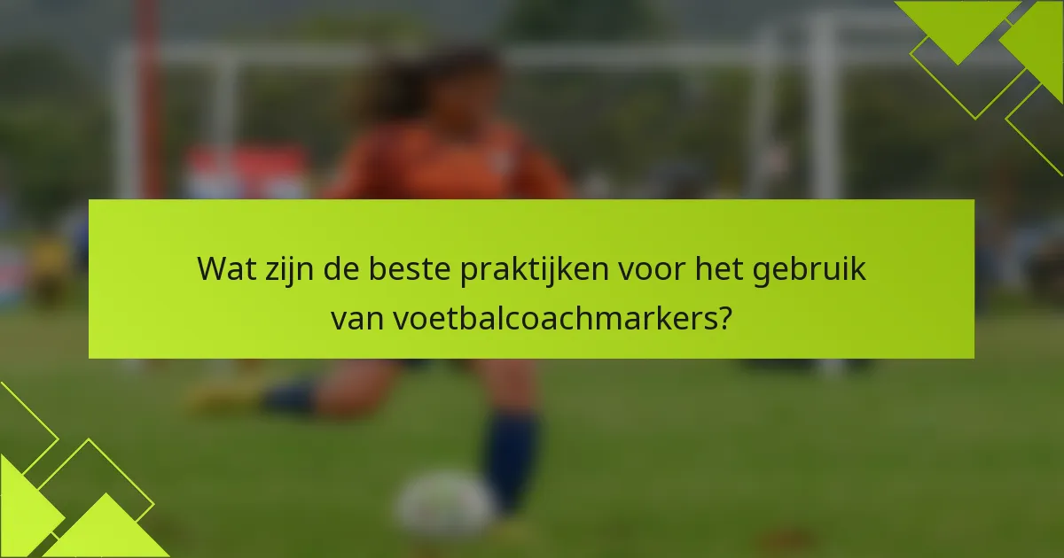 Wat zijn de beste praktijken voor het gebruik van voetbalcoachmarkers?