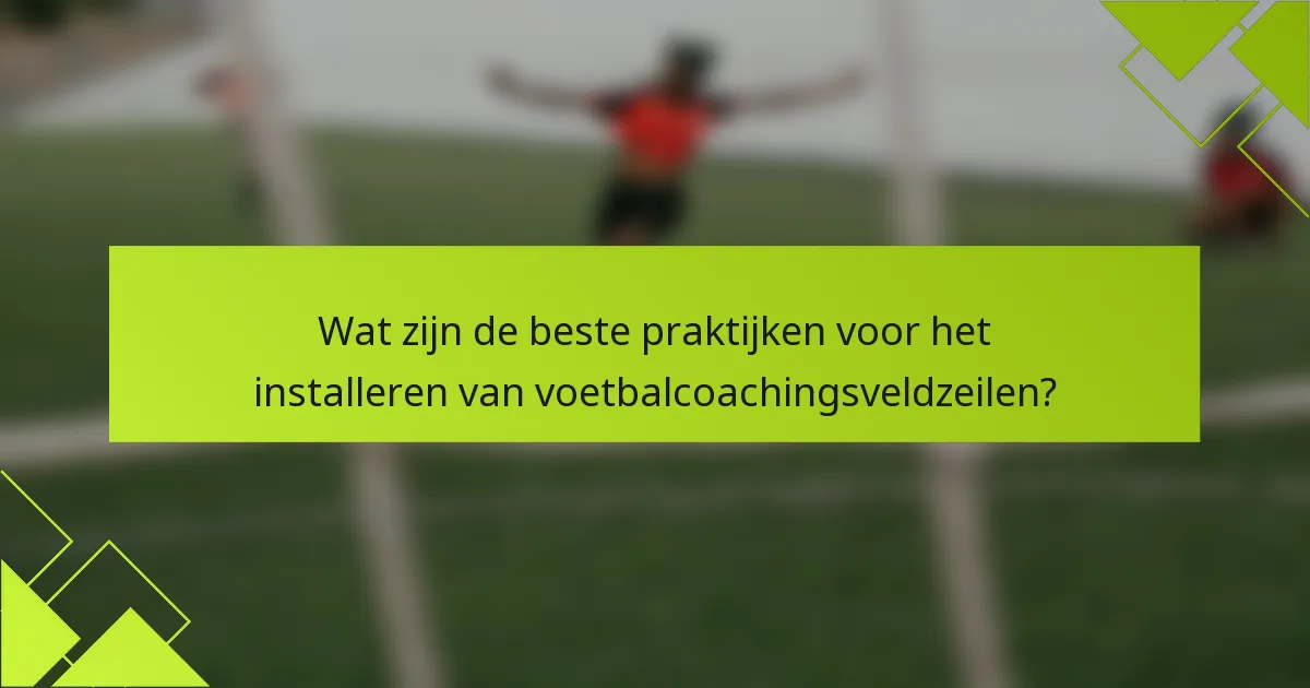 Wat zijn de beste praktijken voor het installeren van voetbalcoachingsveldzeilen?