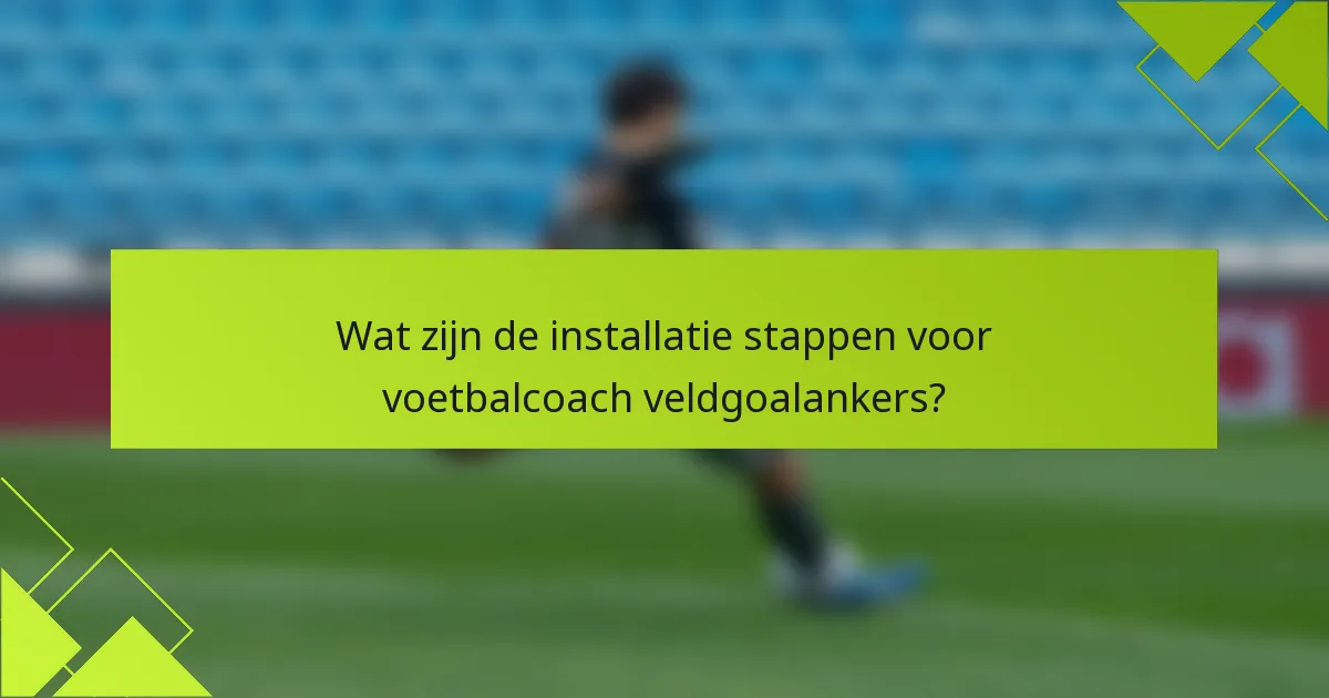 Wat zijn de installatie stappen voor voetbalcoach veldgoalankers?