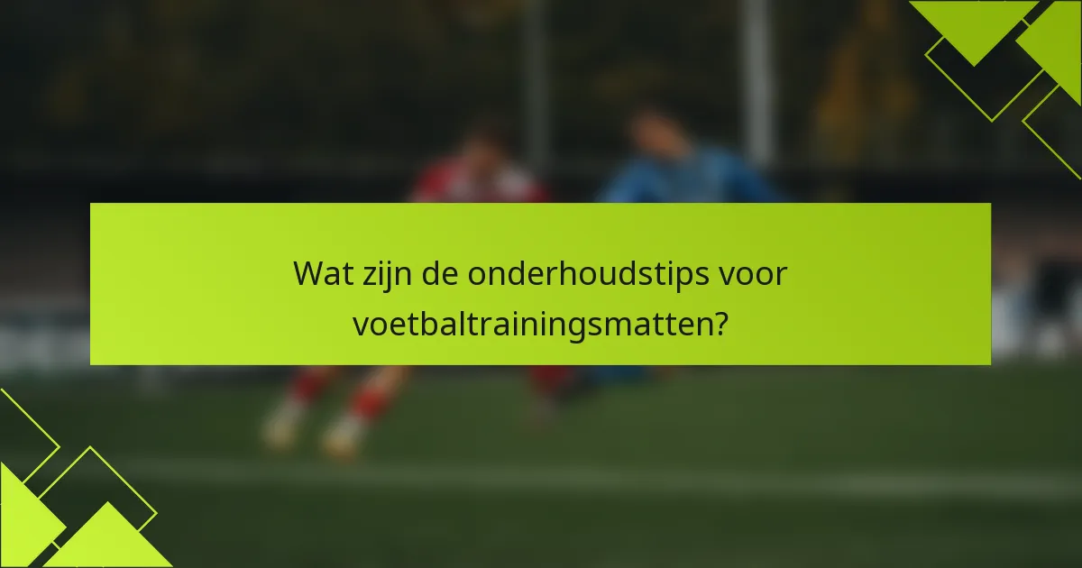 Wat zijn de onderhoudstips voor voetbaltrainingsmatten?