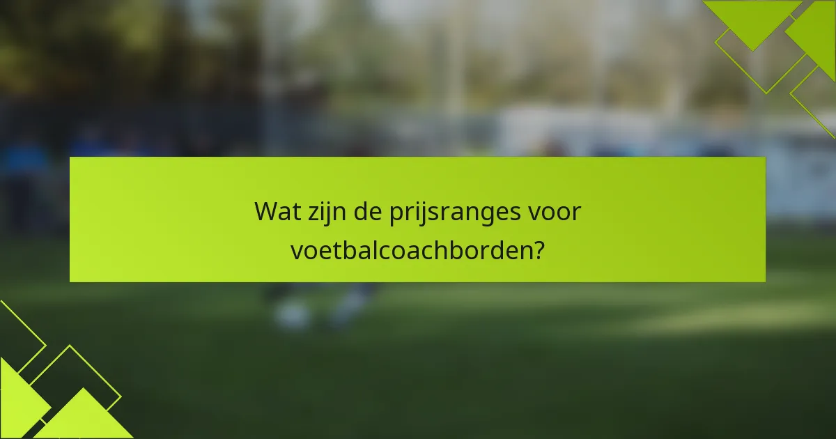 Wat zijn de prijsranges voor voetbalcoachborden?