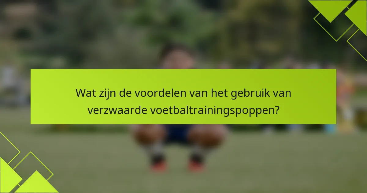 Wat zijn de voordelen van het gebruik van verzwaarde voetbaltrainingspoppen?
