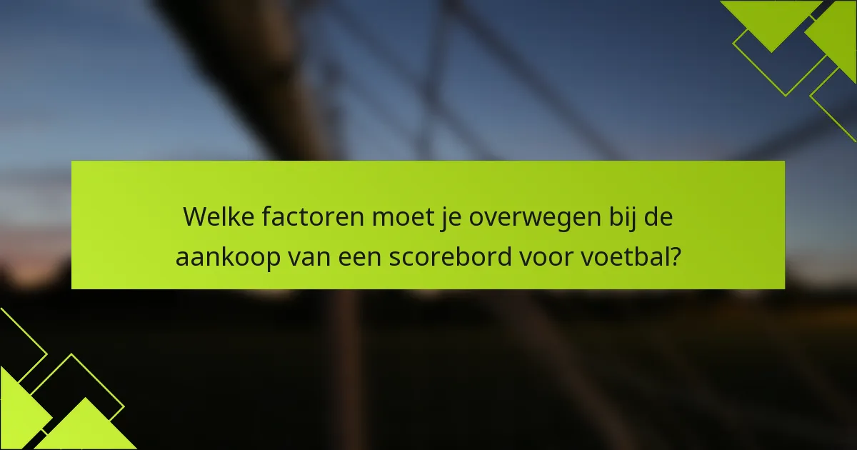 Welke factoren moet je overwegen bij de aankoop van een scorebord voor voetbal?