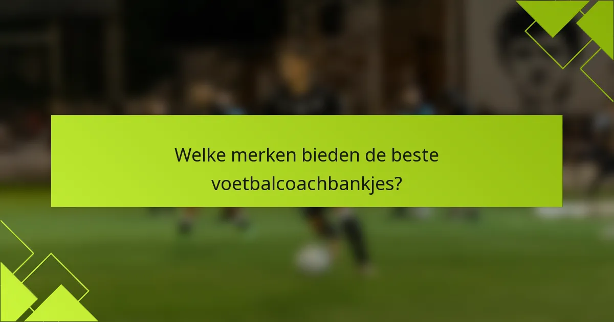 Welke merken bieden de beste voetbalcoachbankjes?