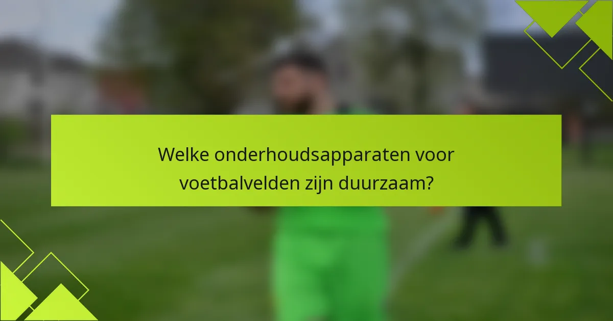 Welke onderhoudsapparaten voor voetbalvelden zijn duurzaam?