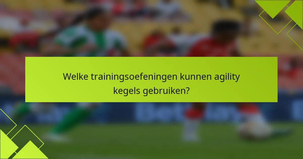 Welke trainingsoefeningen kunnen agility kegels gebruiken?