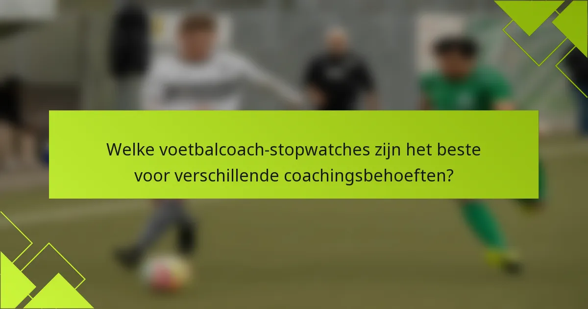 Welke voetbalcoach-stopwatches zijn het beste voor verschillende coachingsbehoeften?